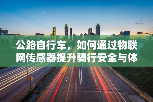 公路自行车，如何通过物联网传感器提升骑行安全与体验？