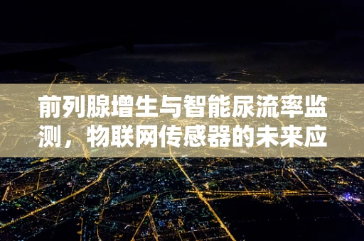前列腺增生与智能尿流率监测，物联网传感器的未来应用？