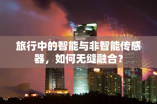 旅行中的智能与非智能传感器，如何无缝融合？