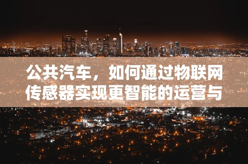 公共汽车，如何通过物联网传感器实现更智能的运营与管理？