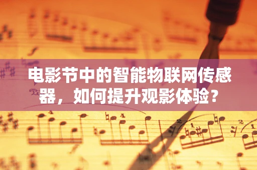 电影节中的智能物联网传感器，如何提升观影体验？