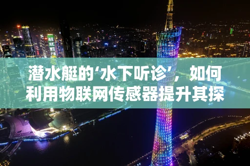 潜水艇的‘水下听诊’，如何利用物联网传感器提升其探测能力？