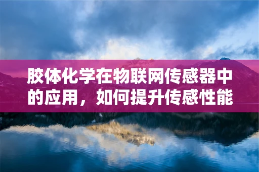 胶体化学在物联网传感器中的应用，如何提升传感性能与稳定性？
