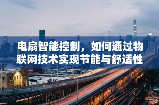 电扇智能控制，如何通过物联网技术实现节能与舒适性双赢？