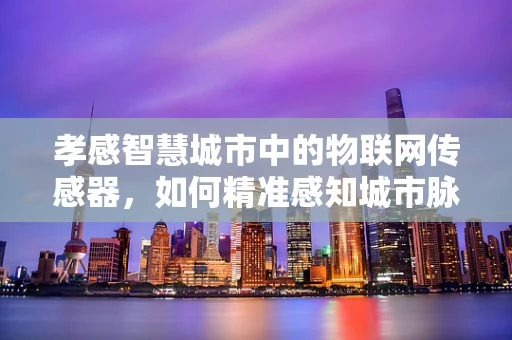 孝感智慧城市中的物联网传感器，如何精准感知城市脉动？