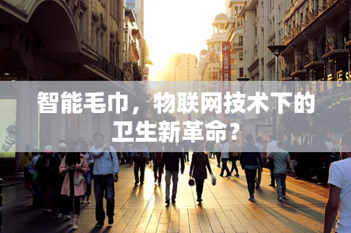 智能毛巾，物联网技术下的卫生新革命？