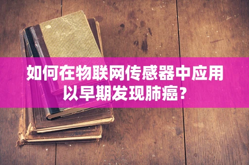如何在物联网传感器中应用以早期发现肺癌？
