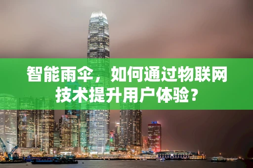 智能雨伞，如何通过物联网技术提升用户体验？