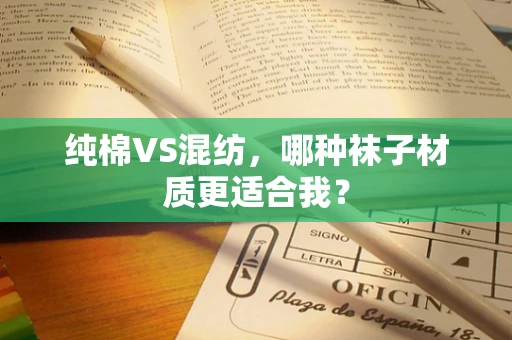 纯棉VS混纺，哪种袜子材质更适合我？