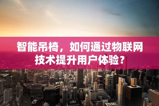 智能吊椅，如何通过物联网技术提升用户体验？