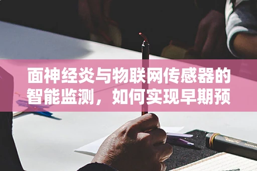 面神经炎与物联网传感器的智能监测，如何实现早期预警？