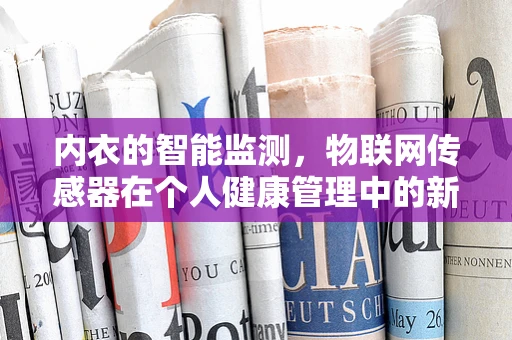 内衣的智能监测，物联网传感器在个人健康管理中的新角色？