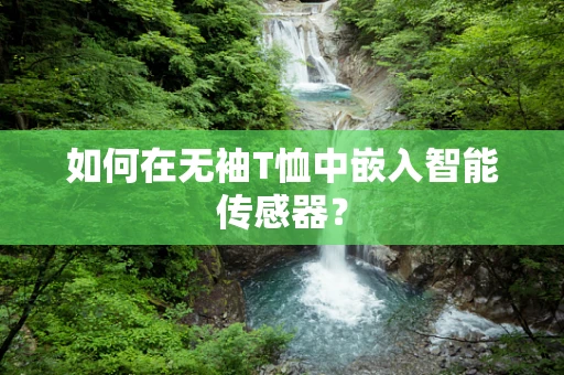 如何在无袖T恤中嵌入智能传感器？