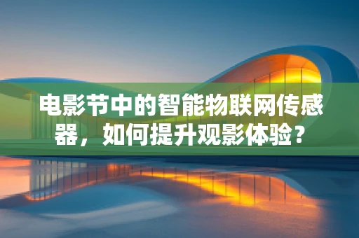 电影节中的智能物联网传感器，如何提升观影体验？