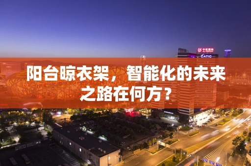阳台晾衣架，智能化的未来之路在何方？