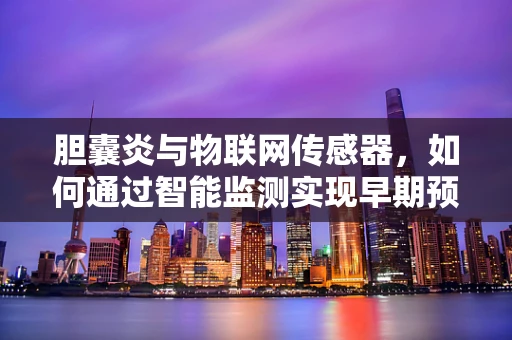 胆囊炎与物联网传感器，如何通过智能监测实现早期预警？