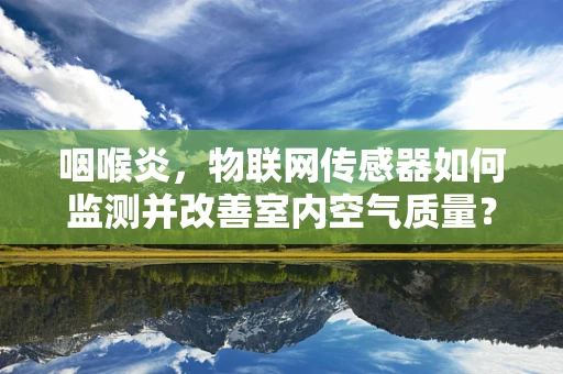 咽喉炎，物联网传感器如何监测并改善室内空气质量？