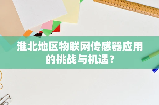 淮北地区物联网传感器应用的挑战与机遇？