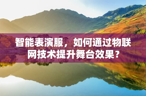 智能表演服，如何通过物联网技术提升舞台效果？