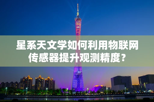星系天文学如何利用物联网传感器提升观测精度？