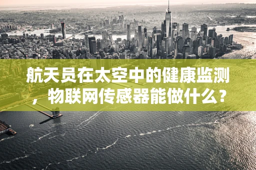 航天员在太空中的健康监测，物联网传感器能做什么？