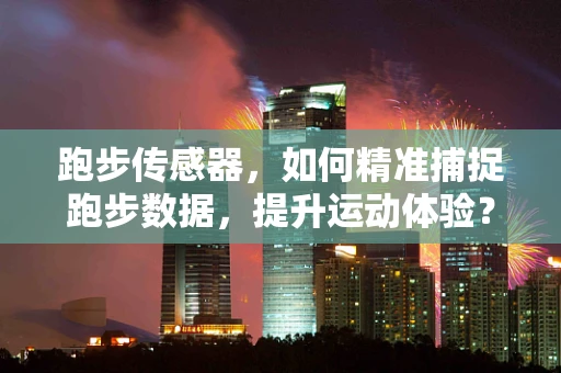 跑步传感器，如何精准捕捉跑步数据，提升运动体验？