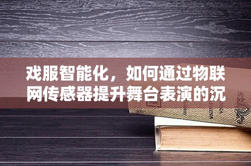 戏服智能化，如何通过物联网传感器提升舞台表演的沉浸感？
