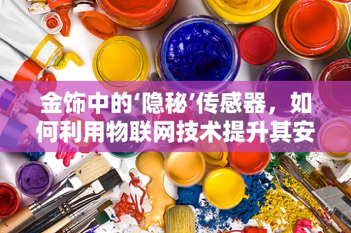 金饰中的‘隐秘’传感器，如何利用物联网技术提升其安全与追踪？