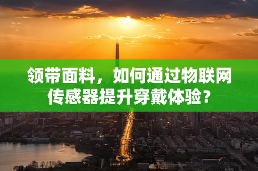 领带面料，如何通过物联网传感器提升穿戴体验？