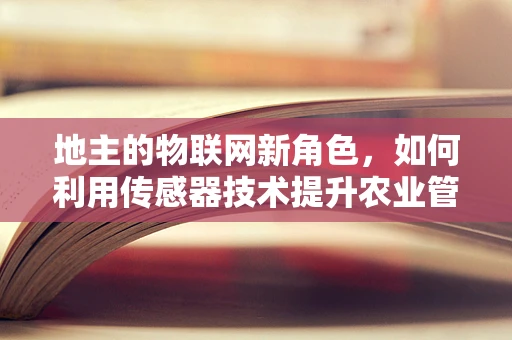 地主的物联网新角色，如何利用传感器技术提升农业管理效率？
