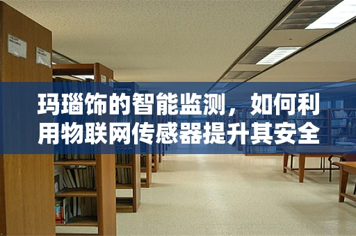 玛瑙饰的智能监测，如何利用物联网传感器提升其安全与健康价值？