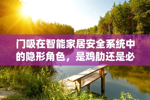 门吸在智能家居安全系统中的隐形角色，是鸡肋还是必备？