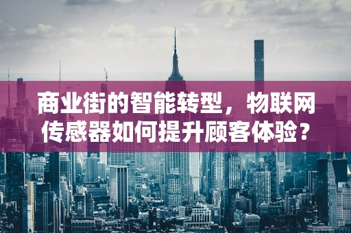 商业街的智能转型，物联网传感器如何提升顾客体验？