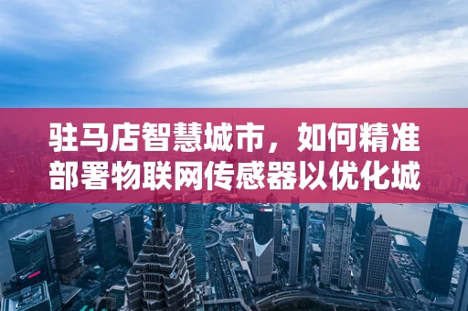 驻马店智慧城市，如何精准部署物联网传感器以优化城市管理？
