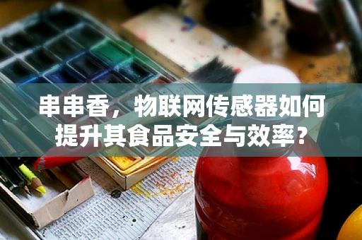 串串香，物联网传感器如何提升其食品安全与效率？