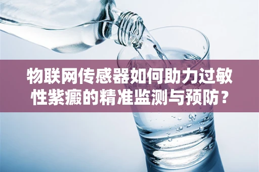 物联网传感器如何助力过敏性紫癜的精准监测与预防？