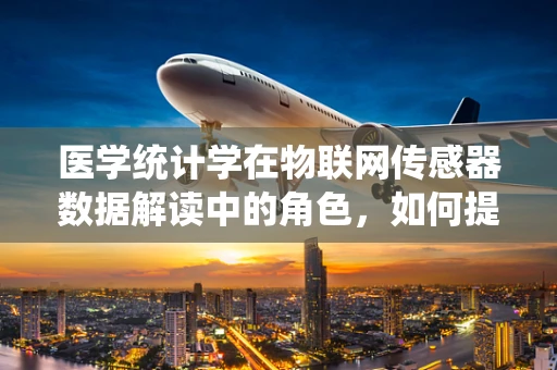 医学统计学在物联网传感器数据解读中的角色，如何提升医疗决策的精准度？