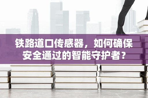 铁路道口传感器，如何确保安全通过的智能守护者？
