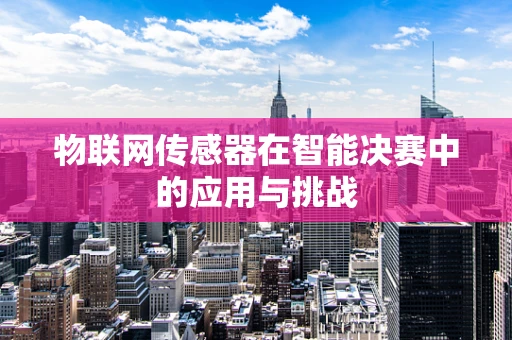 物联网传感器在智能决赛中的应用与挑战