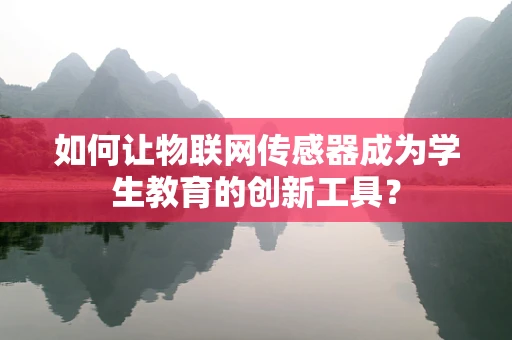 如何让物联网传感器成为学生教育的创新工具？