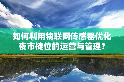 如何利用物联网传感器优化夜市摊位的运营与管理？