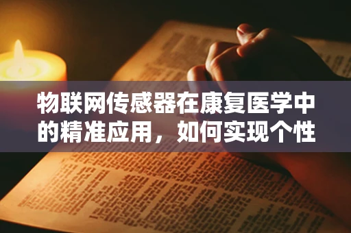 物联网传感器在康复医学中的精准应用，如何实现个性化康复？