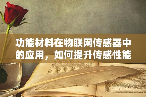 功能材料在物联网传感器中的应用，如何提升传感性能？