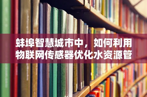 蚌埠智慧城市中，如何利用物联网传感器优化水资源管理？