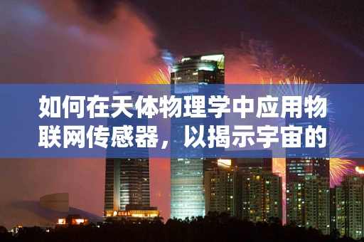 如何在天体物理学中应用物联网传感器，以揭示宇宙的隐秘？