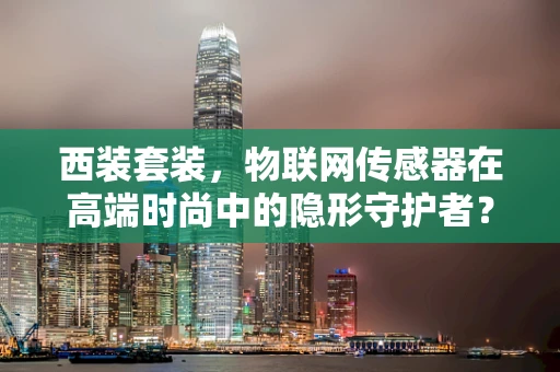 西装套装，物联网传感器在高端时尚中的隐形守护者？