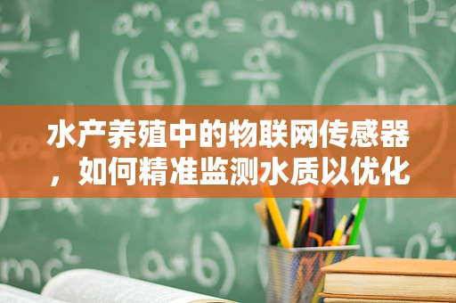 水产养殖中的物联网传感器，如何精准监测水质以优化养殖环境？