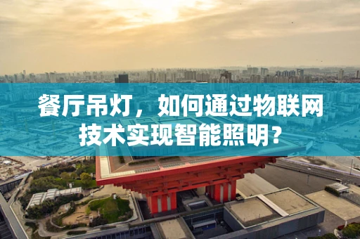餐厅吊灯，如何通过物联网技术实现智能照明？