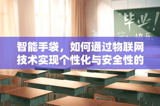 智能手袋，如何通过物联网技术实现个性化与安全性的双重提升？