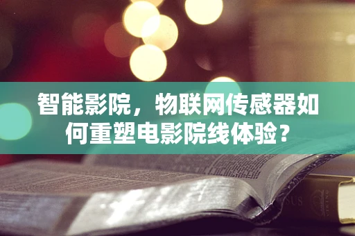 智能影院，物联网传感器如何重塑电影院线体验？